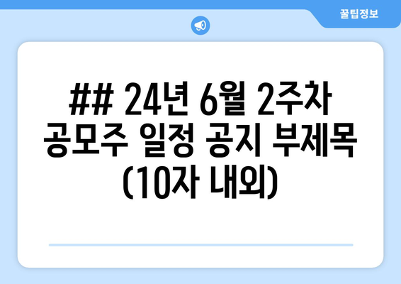 ## 24년 6월 2주차 공모주 일정 공지 부제목 (10자 내외)