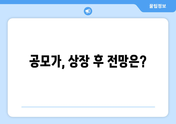 공모가, 상장 후 전망은?