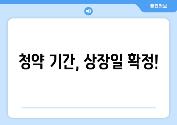 청약 기간, 상장일 확정!