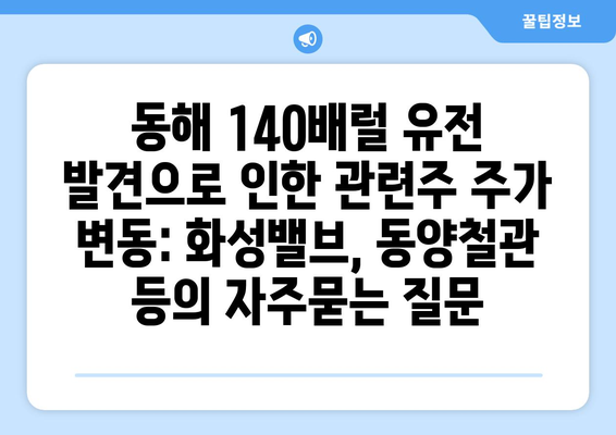 동해 140배럴 유전 발견으로 인한 관련주 주가 변동: 화성밸브, 동양철관 등