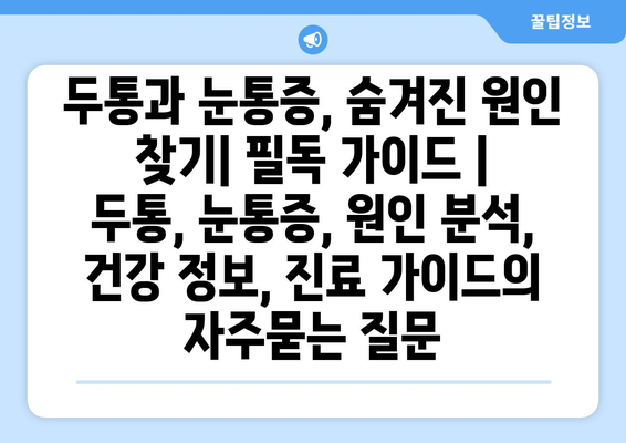 두통과 눈통증, 숨겨진 원인 찾기| 필독 가이드 | 두통, 눈통증, 원인 분석, 건강 정보, 진료 가이드