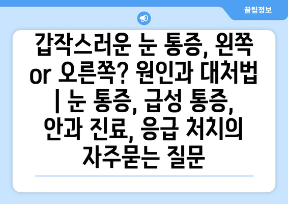 갑작스러운 눈 통증, 왼쪽 or 오른쪽? 원인과 대처법 | 눈 통증, 급성 통증, 안과 진료, 응급 처치