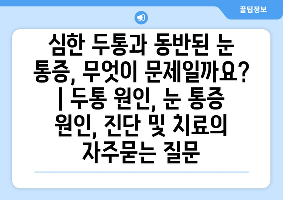 심한 두통과 동반된 눈 통증, 무엇이 문제일까요? | 두통 원인, 눈 통증 원인, 진단 및 치료