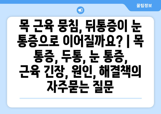 목 근육 뭉침, 뒤통증이 눈 통증으로 이어질까요? | 목 통증, 두통, 눈 통증, 근육 긴장, 원인, 해결책