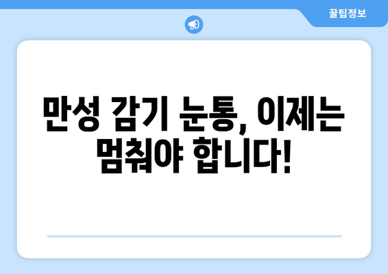 감기 눈통, 만성화 방지! 습관 개선으로 건강 되찾기 | 눈 건강, 감기 예방, 면역력 강화