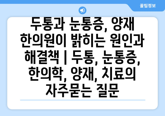 두통과 눈통증, 양재 한의원이 밝히는 원인과 해결책 | 두통, 눈통증, 한의학, 양재, 치료