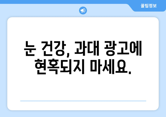 눈 통증, 과장된 광고에 속지 마세요! | 눈 건강, 광고 주의, 눈 통증 해결 팁