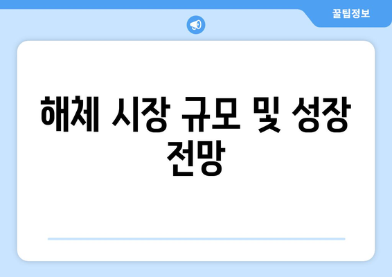 해체 시장 규모 및 성장 전망