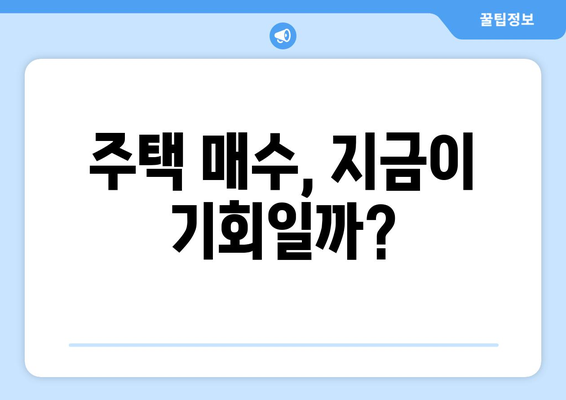 주택 매수, 지금이 기회일까?