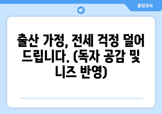 출산 가정, 전세 걱정 덜어 드립니다. (독자 공감 및 니즈 반영)