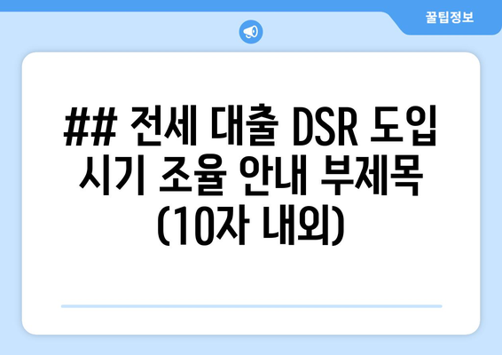 ## 전세 대출 DSR 도입 시기 조율 안내 부제목 (10자 내외)