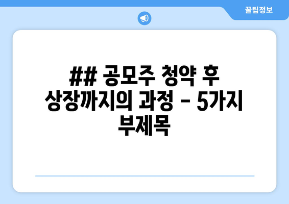 ## 공모주 청약 후 상장까지의 과정 - 5가지 부제목