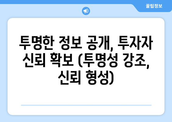 투명한 정보 공개, 투자자 신뢰 확보 (투명성 강조, 신뢰 형성)