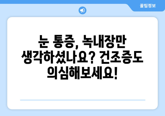 눈 통증, 녹내장만 의심하셨나요? 건조증일 수도 있어요! | 눈 건조증, 녹내장 증상, 눈 통증 원인