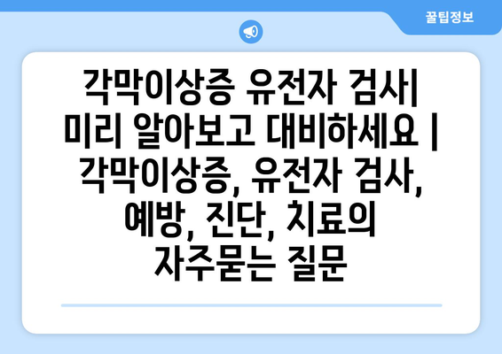 각막이상증 유전자 검사| 미리 알아보고 대비하세요 | 각막이상증, 유전자 검사, 예방, 진단, 치료