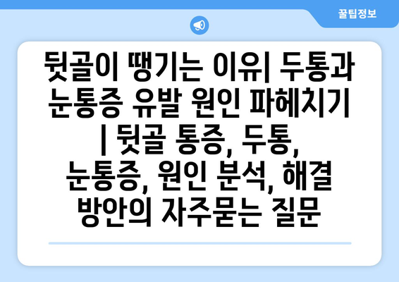 뒷골이 땡기는 이유| 두통과 눈통증 유발 원인 파헤치기 | 뒷골 통증, 두통, 눈통증, 원인 분석, 해결 방안