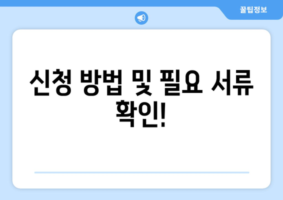 신청 방법 및 필요 서류 확인!