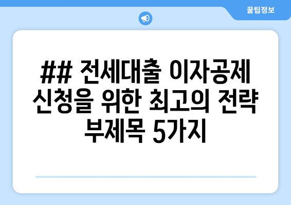 ## 전세대출 이자공제 신청을 위한 최고의 전략 부제목 5가지