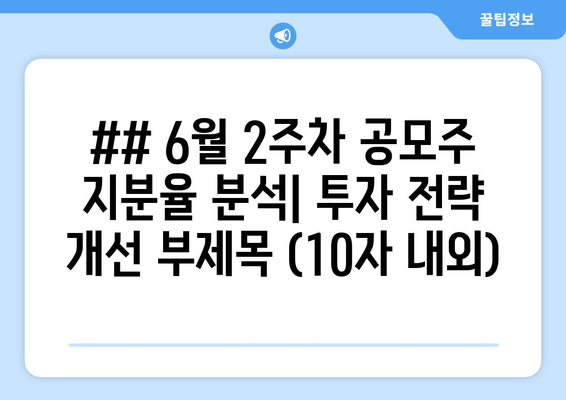 ## 6월 2주차 공모주 지분율 분석| 투자 전략 개선 부제목 (10자 내외)