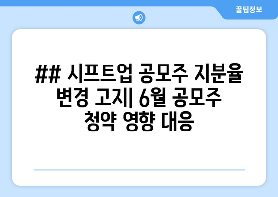 ## 시프트업 공모주 지분율 변경 고지| 6월 공모주 청약 영향 대응