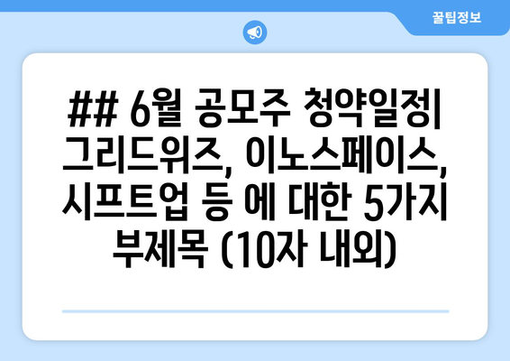 ## 6월 공모주 청약일정| 그리드위즈, 이노스페이스, 시프트업 등 에 대한 5가지 부제목 (10자 내외)