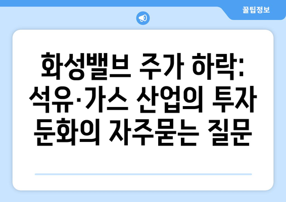 화성밸브 주가 하락: 석유·가스 산업의 투자 둔화