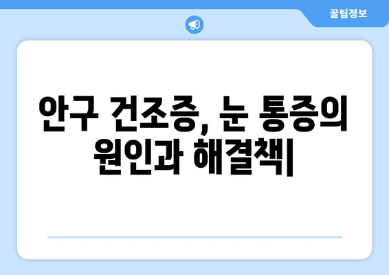 안구 건조증, 눈 통증 유발하는 이유| 원인과 해결책 | 눈 건조증, 안구 통증, 증상, 관리법