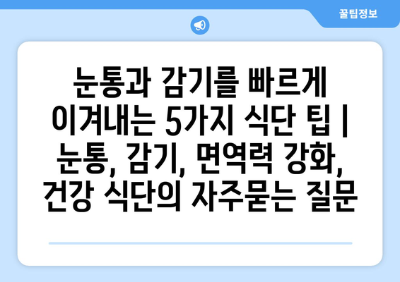 눈통과 감기를 빠르게 이겨내는 5가지 식단 팁 | 눈통, 감기, 면역력 강화, 건강 식단