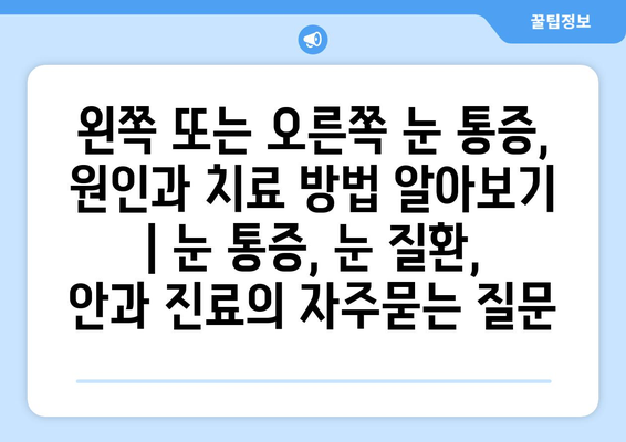 왼쪽 또는 오른쪽 눈 통증, 원인과 치료 방법 알아보기 | 눈 통증, 눈 질환, 안과 진료