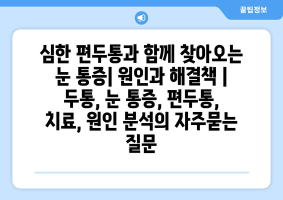 심한 편두통과 함께 찾아오는 눈 통증| 원인과 해결책 | 두통, 눈 통증, 편두통, 치료, 원인 분석