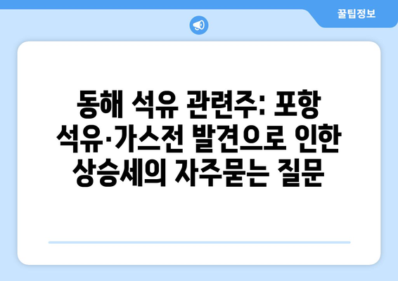 동해 석유 관련주: 포항 석유·가스전 발견으로 인한 상승세