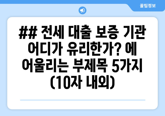 ## 전세 대출 보증 기관 어디가 유리한가? 에 어울리는 부제목 5가지 (10자 내외)