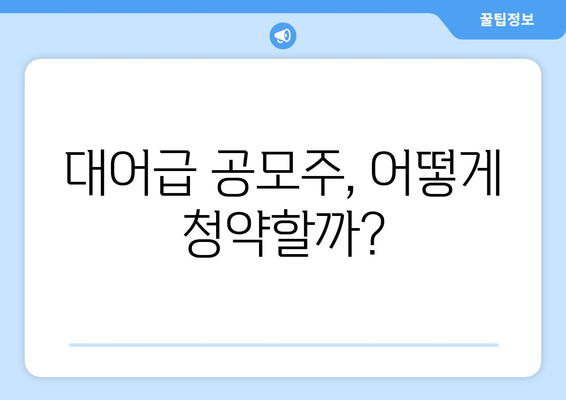 대어급 공모주, 어떻게 청약할까?