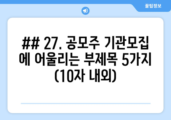 ## 27. 공모주 기관모집 에 어울리는 부제목 5가지 (10자 내외)