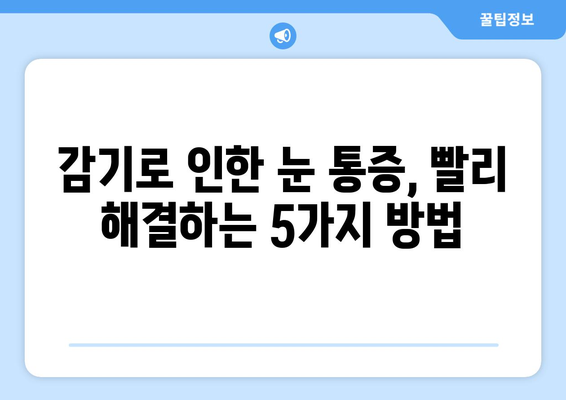 감기로 인한 눈통 증상, 안전하고 효과적인 완화법 5가지 | 눈 통증, 눈 충혈, 감기, 치료, 관리