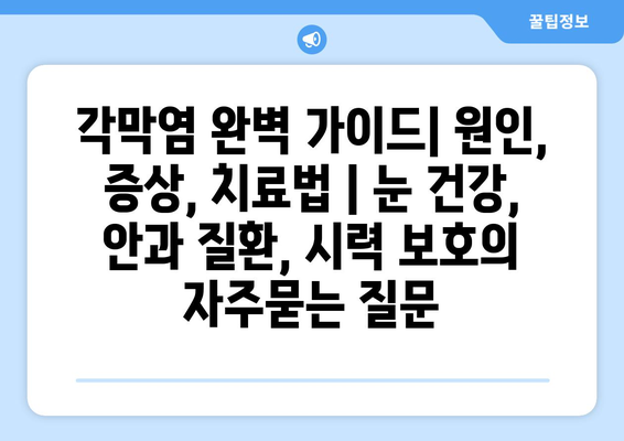 각막염 완벽 가이드| 원인, 증상, 치료법 | 눈 건강, 안과 질환, 시력 보호