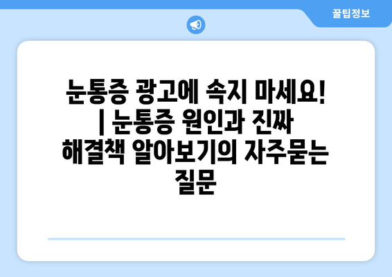 눈통증 광고에 속지 마세요! | 눈통증 원인과 진짜 해결책 알아보기