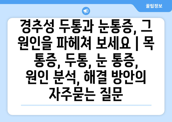 경추성 두통과 눈통증, 그 원인을 파헤쳐 보세요 | 목 통증, 두통, 눈 통증, 원인 분석, 해결 방안