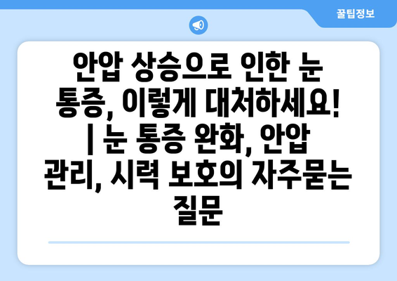 안압 상승으로 인한 눈 통증, 이렇게 대처하세요! | 눈 통증 완화, 안압 관리, 시력 보호