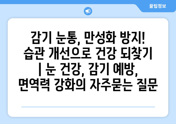 감기 눈통, 만성화 방지! 습관 개선으로 건강 되찾기 | 눈 건강, 감기 예방, 면역력 강화