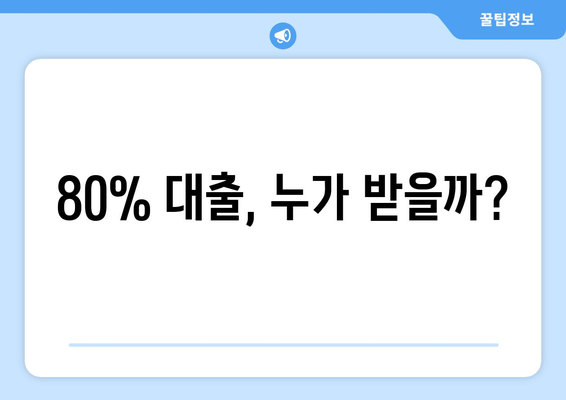 80% 대출, 누가 받을까?