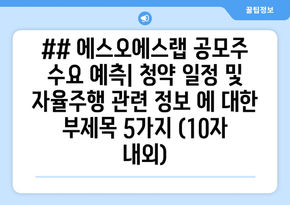 ## 에스오에스랩 공모주 수요 예측| 청약 일정 및 자율주행 관련 정보 에 대한 부제목 5가지 (10자 내외)