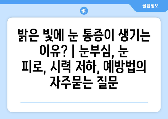 밝은 빛에 눈 통증이 생기는 이유? | 눈부심, 눈 피로, 시력 저하, 예방법