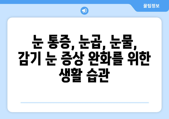 감기로 인한 눈통 증상, 안전하고 효과적인 완화 방법 | 눈 통증, 눈곱, 눈물, 감기