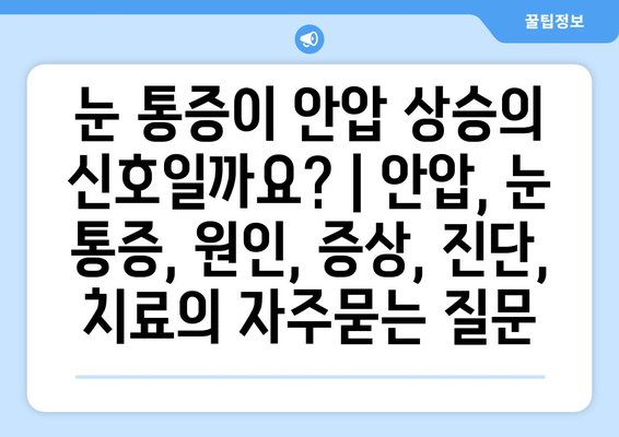 눈 통증이 안압 상승의 신호일까요? | 안압, 눈 통증, 원인, 증상, 진단, 치료