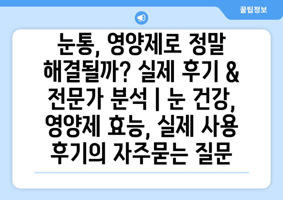 눈통, 영양제로 정말 해결될까? 실제 후기 & 전문가 분석 | 눈 건강, 영양제 효능, 실제 사용 후기