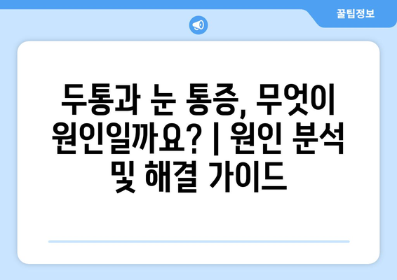 두통과 눈 통증, 무엇이 원인일까요? | 원인 분석 및 해결 가이드