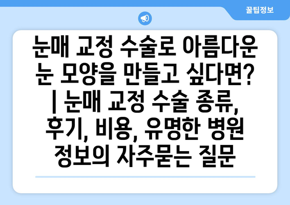 눈매 교정 수술로 아름다운 눈 모양을 만들고 싶다면? | 눈매 교정 수술 종류, 후기, 비용, 유명한 병원 정보