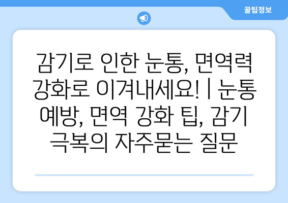 감기로 인한 눈통, 면역력 강화로 이겨내세요! | 눈통 예방, 면역 강화 팁, 감기 극복