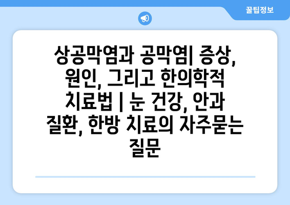 상공막염과 공막염| 증상, 원인, 그리고 한의학적 치료법 | 눈 건강, 안과 질환, 한방 치료